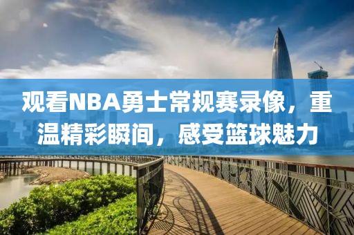 观看NBA勇士常规赛录像，重温精彩瞬间，感受篮球魅力