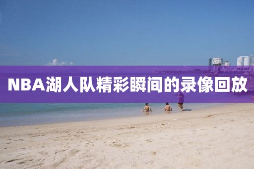 NBA湖人队精彩瞬间的录像回放