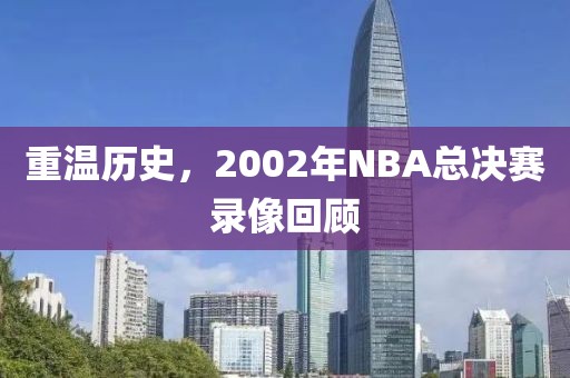 重温历史，2002年NBA总决赛录像回顾