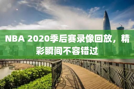 NBA 2020季后赛录像回放，精彩瞬间不容错过