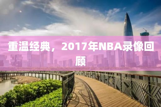 重温经典，2017年NBA录像回顾