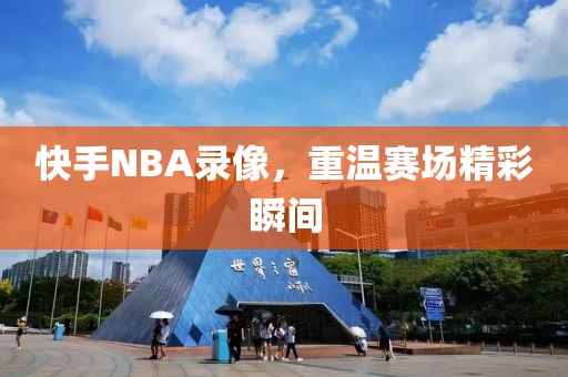 快手NBA录像，重温赛场精彩瞬间