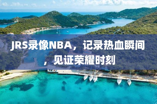 JRS录像NBA，记录热血瞬间，见证荣耀时刻