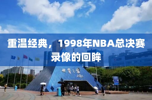 重温经典，1998年NBA总决赛录像的回眸