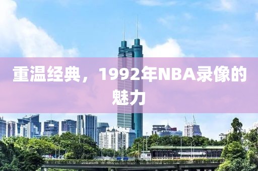 重温经典，1992年NBA录像的魅力