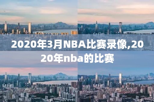 2020年3月NBA比赛录像,2020年nba的比赛