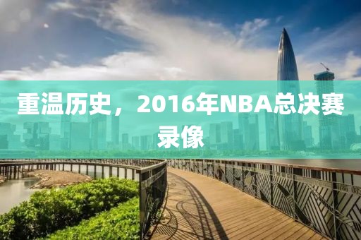 重温历史，2016年NBA总决赛录像