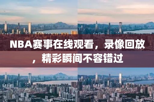 NBA赛事在线观看，录像回放，精彩瞬间不容错过