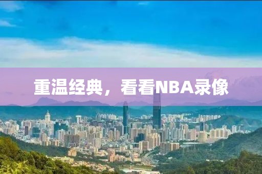 重温经典，看看NBA录像