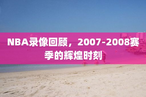 NBA录像回顾,2007-2008赛季的辉煌时刻