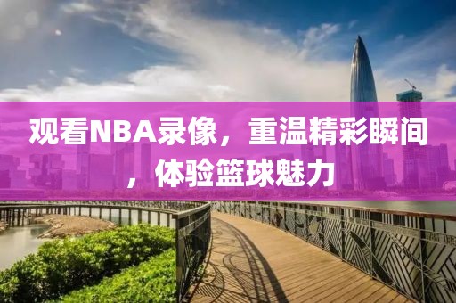 观看NBA录像，重温精彩瞬间，体验篮球魅力