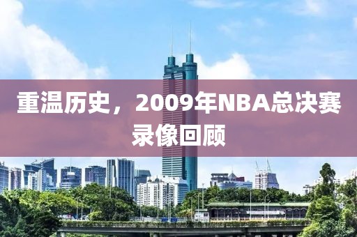 重温历史，2009年NBA总决赛录像回顾