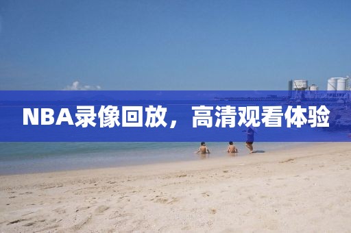 NBA录像回放，高清观看体验