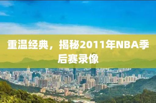 重温经典，揭秘2011年NBA季后赛录像
