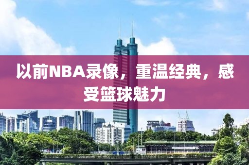 以前NBA录像，重温经典，感受篮球魅力