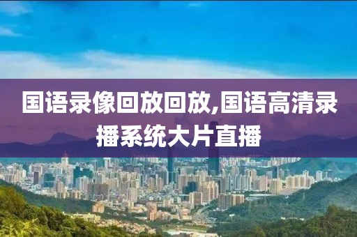 国语录像回放回放,国语高清录播系统大片直播