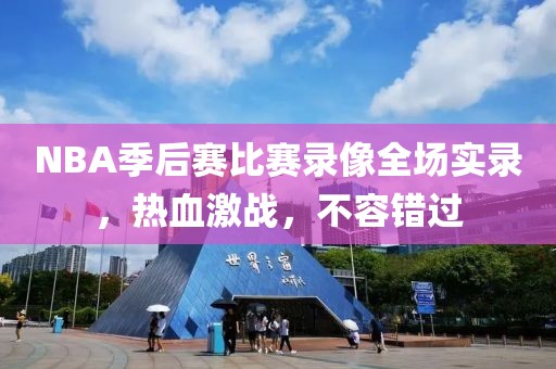 NBA季后赛比赛录像全场实录，热血激战，不容错过