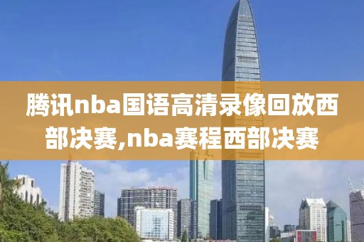 腾讯nba国语高清录像回放西部决赛,nba赛程西部决赛