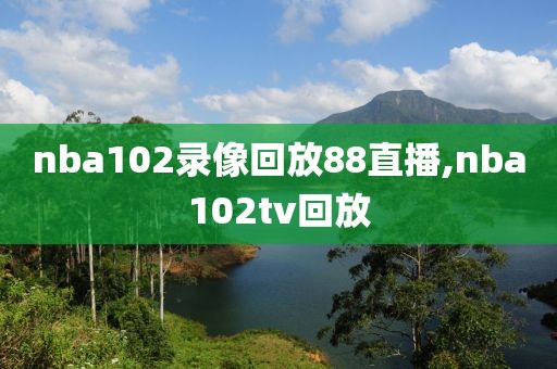 nba102录像回放88直播,nba102tv回放