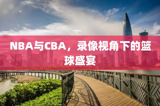NBA与CBA,录像视角下的篮球盛宴