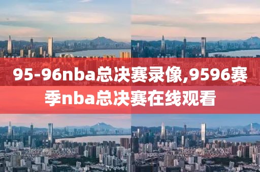 95-96nba总决赛录像,9596赛季nba总决赛在线观看
