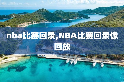 nba比赛回录,NBA比赛回录像回放