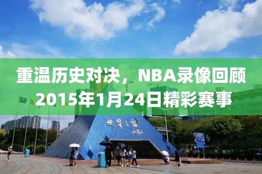 重温历史对决，NBA录像回顾 2015年1月24日精彩赛事
