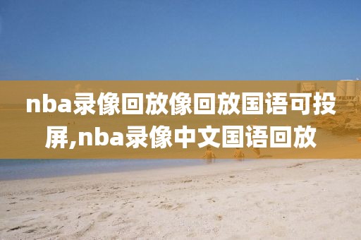 nba录像回放像回放国语可投屏,nba录像中文国语回放