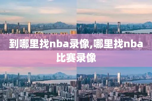 到哪里找nba录像,哪里找nba比赛录像