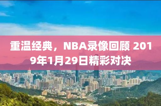 重温经典,NBA录像回顾 2019年1月29日精彩对决