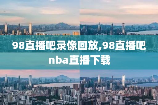 98直播吧录像回放,98直播吧nba直播下载