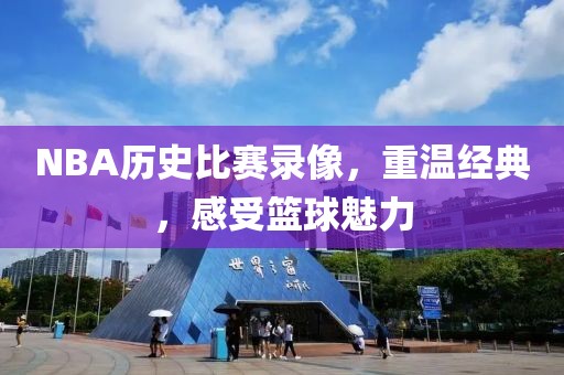 NBA历史比赛录像，重温经典，感受篮球魅力