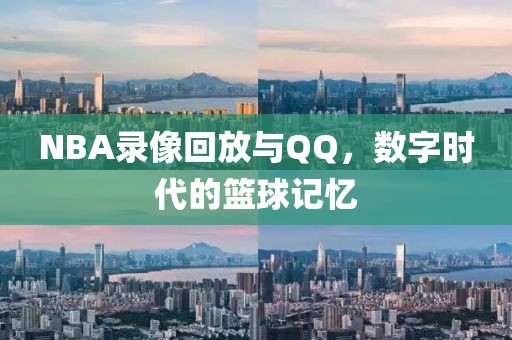 NBA录像回放与QQ,数字时代的篮球记忆