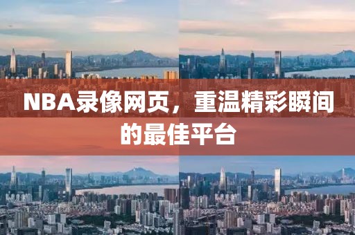 NBA录像网页，重温精彩瞬间的最佳平台