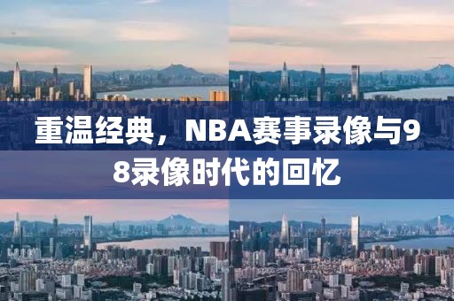 重温经典，NBA赛事录像与98录像时代的回忆