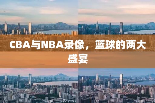 CBA与NBA录像,篮球的两大盛宴