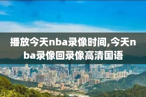 播放今天nba录像时间,今天nba录像回录像高清国语