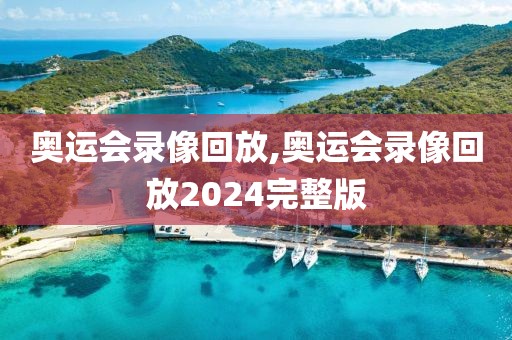 奥运会录像回放,奥运会录像回放2024完整版