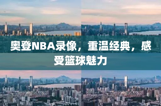 奥登NBA录像,重温经典,感受篮球魅力