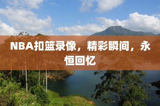 NBA扣篮录像，精彩瞬间，永恒回忆