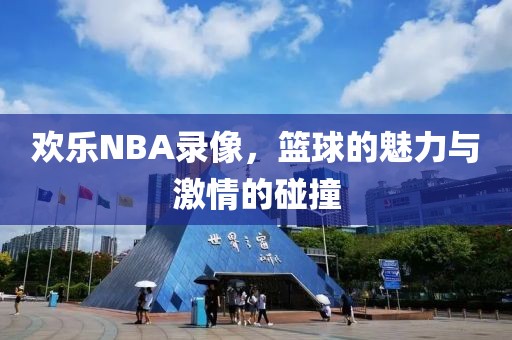 欢乐NBA录像，篮球的魅力与激情的碰撞