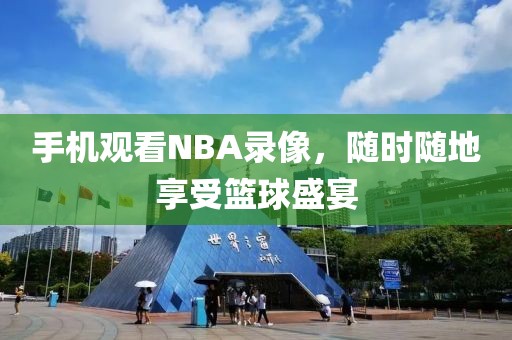 手机观看NBA录像，随时随地享受篮球盛宴