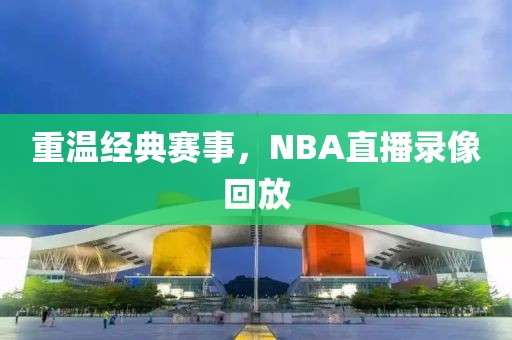 重温经典赛事，NBA直播录像回放