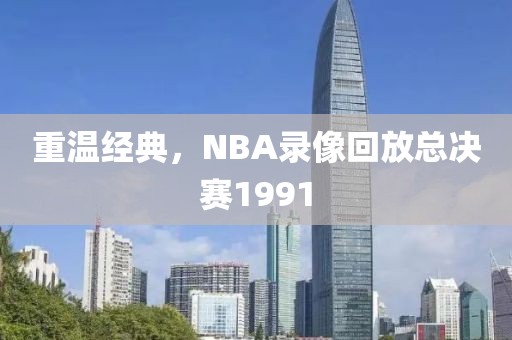 重温经典，NBA录像回放总决赛1991