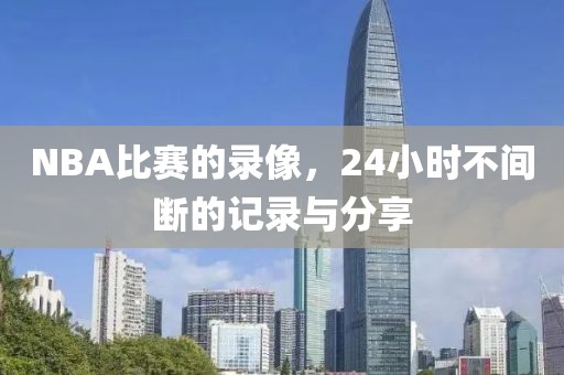 NBA比赛的录像，24小时不间断的记录与分享