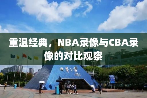 重温经典,NBA录像与CBA录像的对比观察