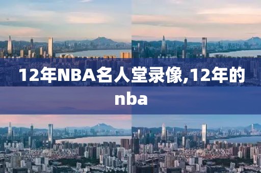 12年NBA名人堂录像,12年的nba