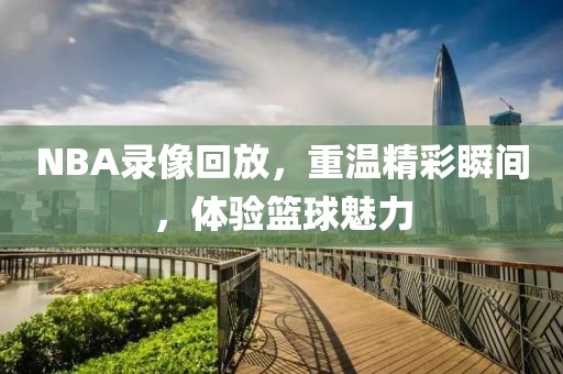 NBA录像回放，重温精彩瞬间，体验篮球魅力