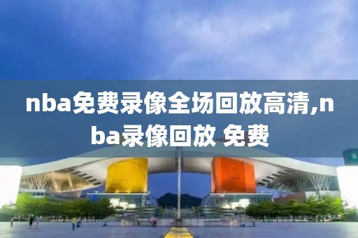 nba免费录像全场回放高清,nba录像回放 免费