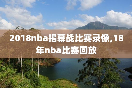 2018nba揭幕战比赛录像,18年nba比赛回放